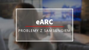 eARC - problemy z Samsungiem!